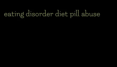 eating disorder diet pill abuse