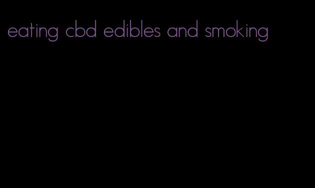 eating cbd edibles and smoking