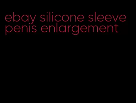 ebay silicone sleeve penis enlargement