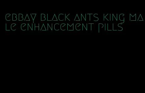 ebbay black ants king male enhancement pills