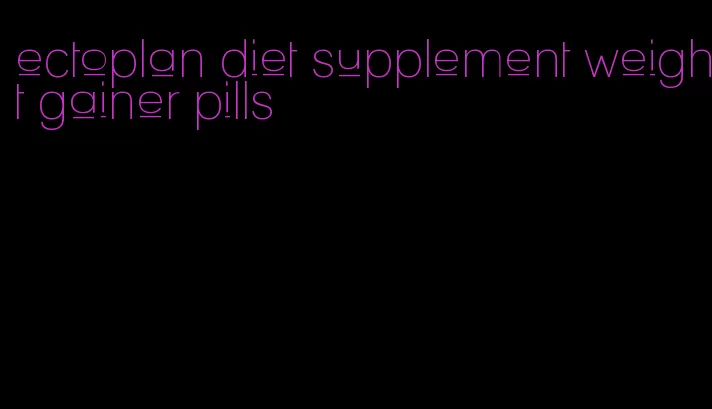 ectoplan diet supplement weight gainer pills