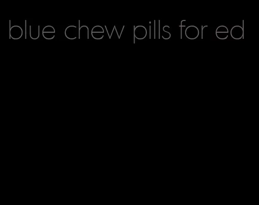 blue chew pills for ed