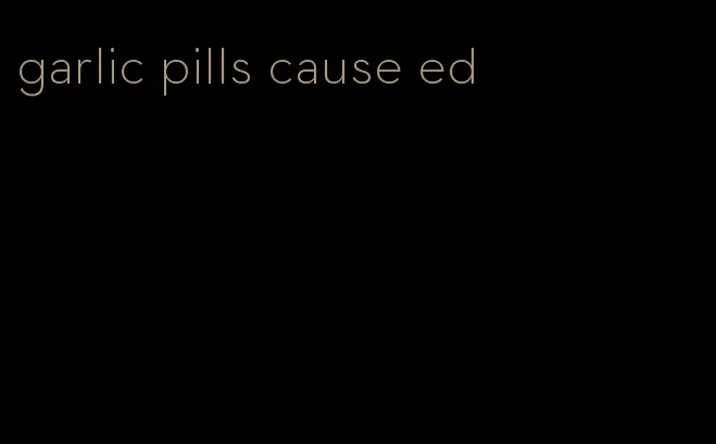 garlic pills cause ed