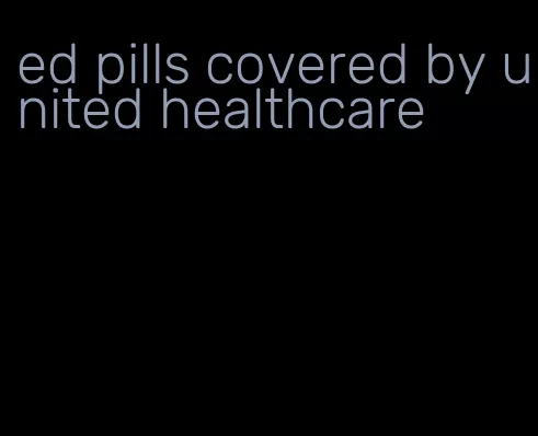 ed pills covered by united healthcare