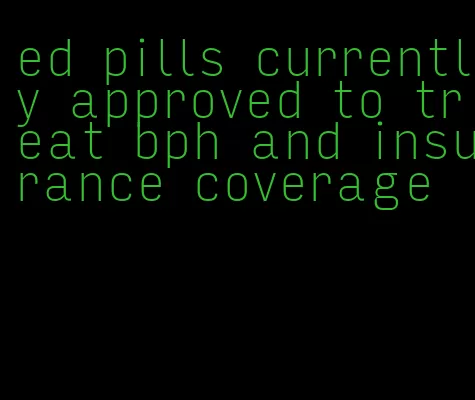 ed pills currently approved to treat bph and insurance coverage