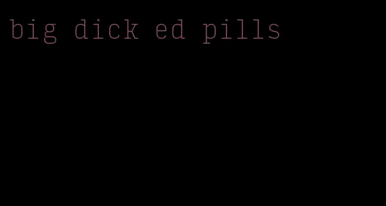 big dick ed pills