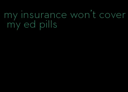 my insurance won't cover my ed pills