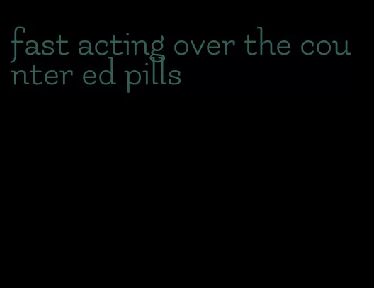 fast acting over the counter ed pills