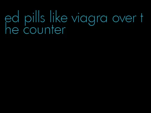 ed pills like viagra over the counter