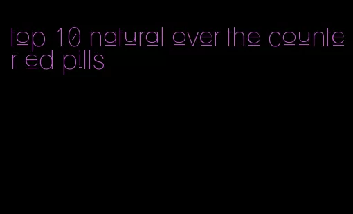 top 10 natural over the counter ed pills