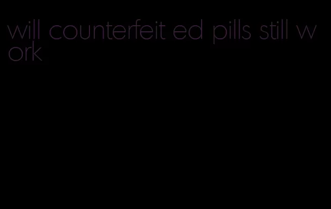 will counterfeit ed pills still work