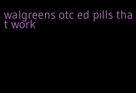 walgreens otc ed pills that work