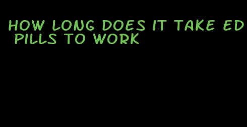 how long does it take ed pills to work