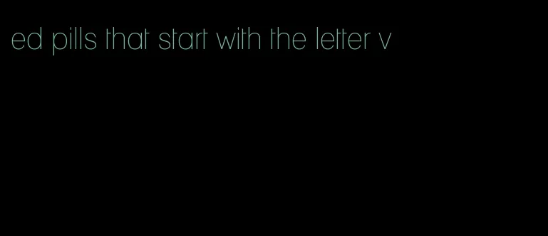 ed pills that start with the letter v