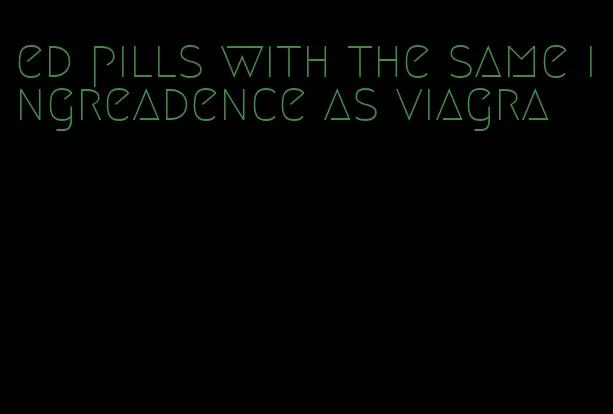 ed pills with the same ingreadence as viagra