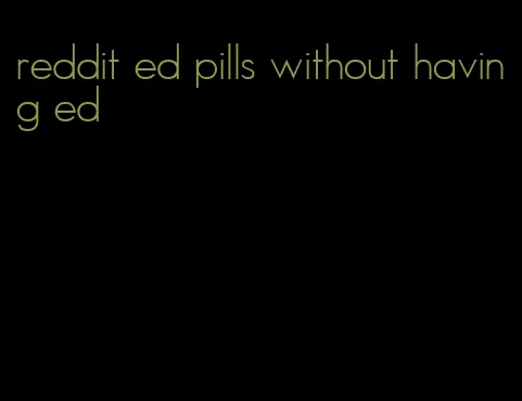 reddit ed pills without having ed