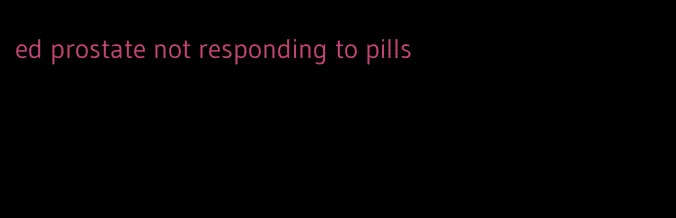 ed prostate not responding to pills