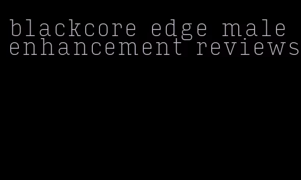 blackcore edge male enhancement reviews