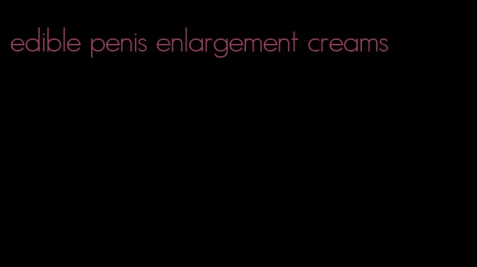 edible penis enlargement creams