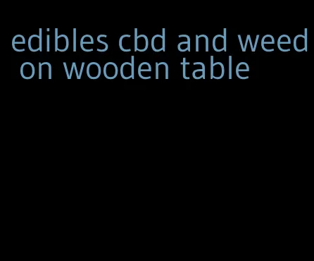 edibles cbd and weed on wooden table