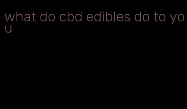 what do cbd edibles do to you