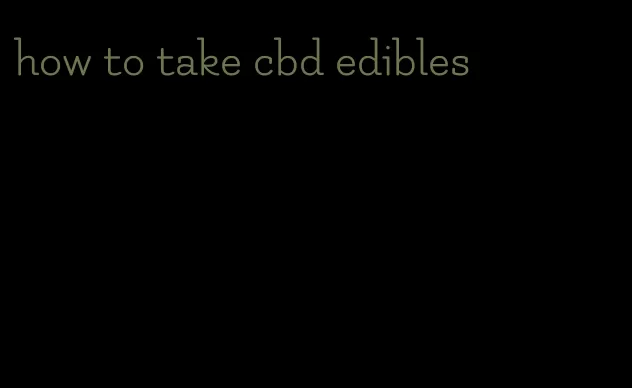 how to take cbd edibles