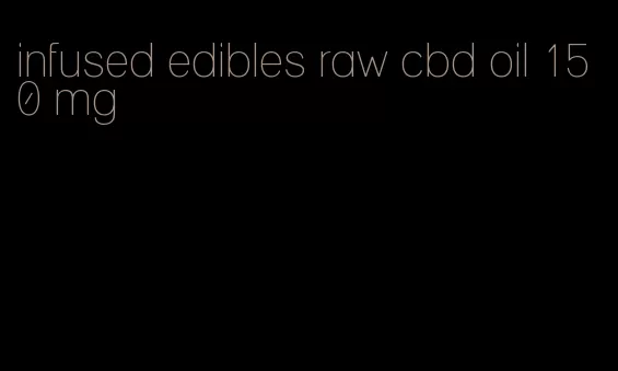 infused edibles raw cbd oil 150 mg