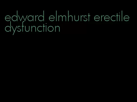 edward elmhurst erectile dysfunction