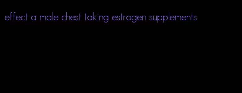 effect a male chest taking estrogen supplements