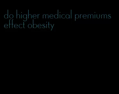 do higher medical premiums effect obesity