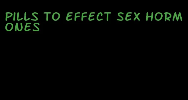 pills to effect sex hormones