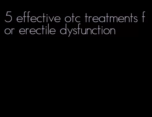 5 effective otc treatments for erectile dysfunction