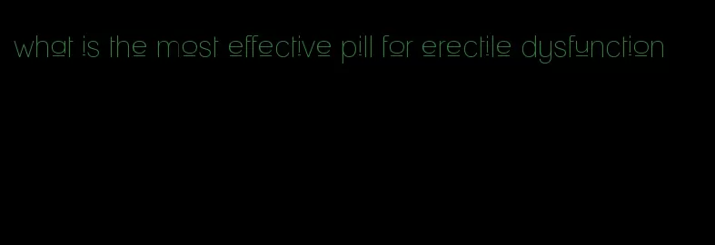 what is the most effective pill for erectile dysfunction