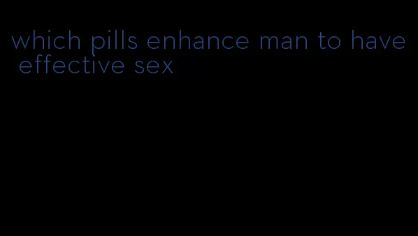 which pills enhance man to have effective sex