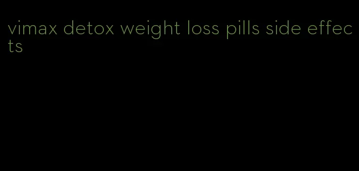 vimax detox weight loss pills side effects