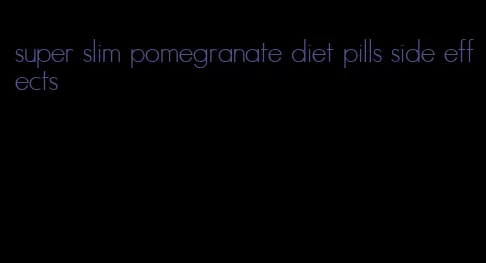 super slim pomegranate diet pills side effects