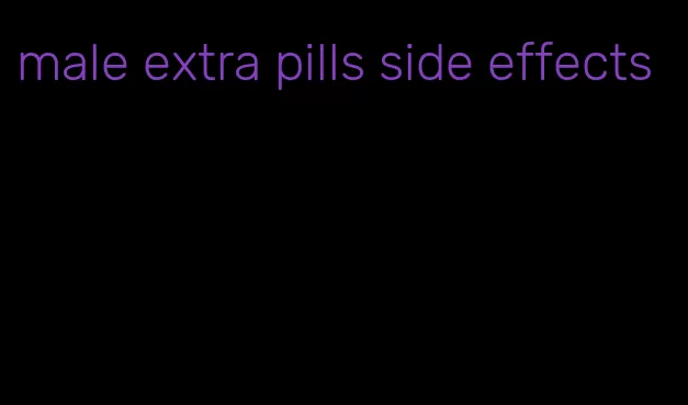 male extra pills side effects