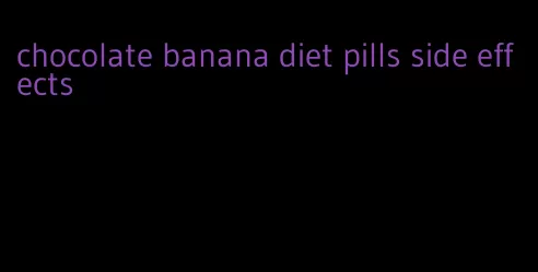 chocolate banana diet pills side effects