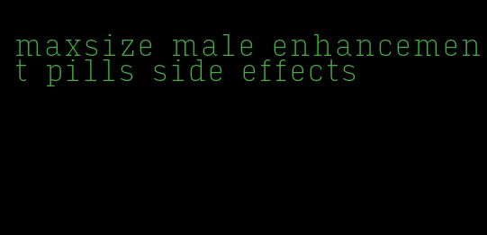 maxsize male enhancement pills side effects