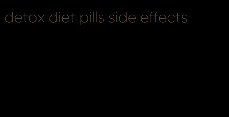 detox diet pills side effects