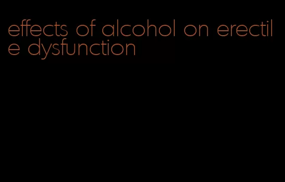 effects of alcohol on erectile dysfunction