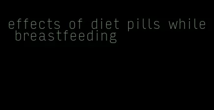 effects of diet pills while breastfeeding