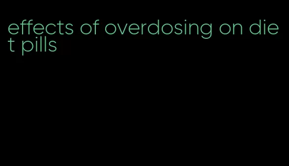 effects of overdosing on diet pills