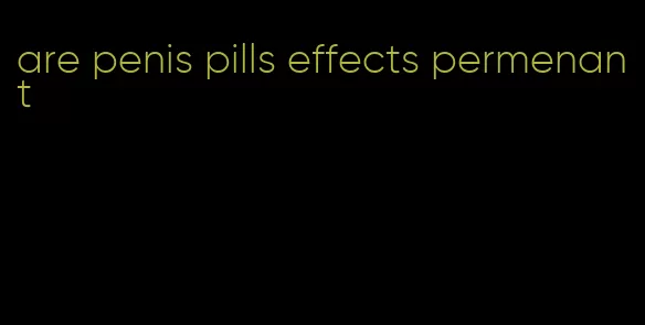 are penis pills effects permenant