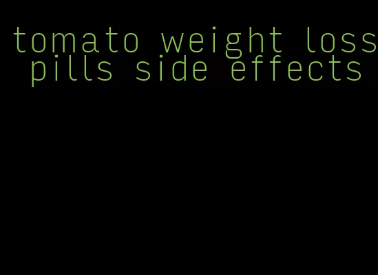 tomato weight loss pills side effects