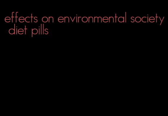 effects on environmental society diet pills