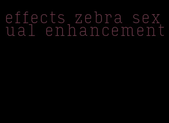 effects zebra sexual enhancement