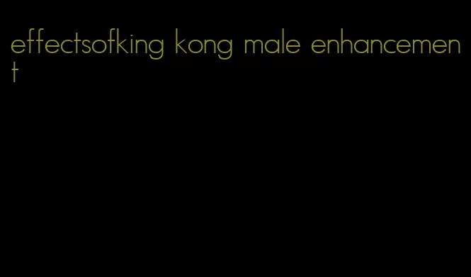 effectsofking kong male enhancement