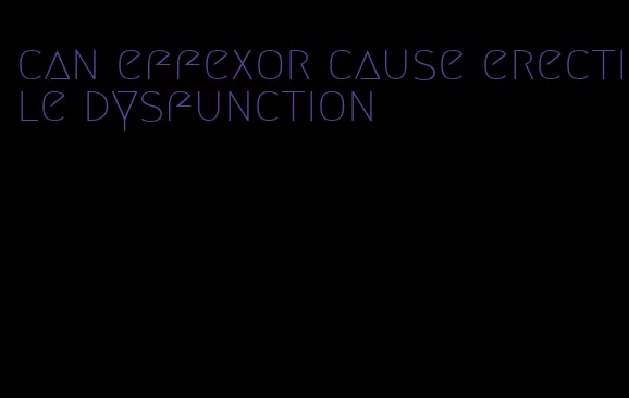 can effexor cause erectile dysfunction