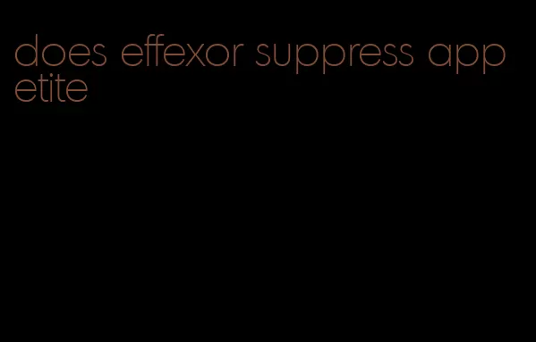 does effexor suppress appetite